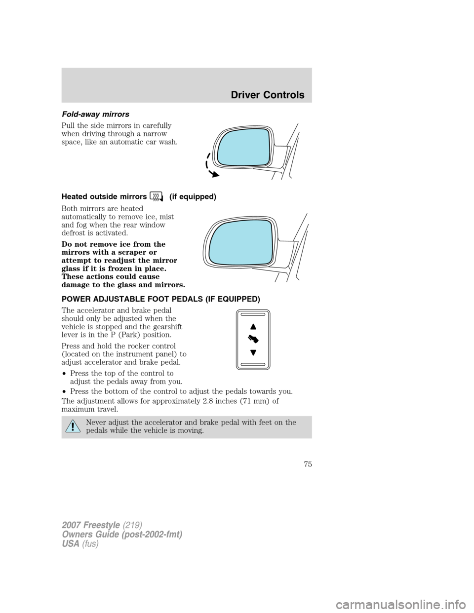 FORD FREESTYLE 2007 1.G Owners Manual Fold-away mirrors
Pull the side mirrors in carefully
when driving through a narrow
space, like an automatic car wash.
Heated outside mirrors
(if equipped)
Both mirrors are heated
automatically to remo FORD FREESTYLE 2007 1.G Owners Manual Fold-away mirrors
Pull the side mirrors in carefully
when driving through a narrow
space, like an automatic car wash.
Heated outside mirrors
(if equipped)
Both mirrors are heated
automatically to remo