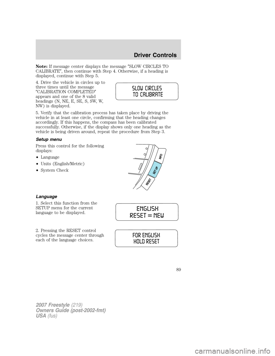 FORD FREESTYLE 2007 1.G Owners Manual Note:If message center displays the messageSLOW CIRCLES TO
CALIBRATE, then continue with Step 4. Otherwise, if a heading is
displayed, continue with Step 5.
4. Drive the vehicle in circles up to
thr FORD FREESTYLE 2007 1.G Owners Manual Note:If message center displays the messageSLOW CIRCLES TO
CALIBRATE, then continue with Step 4. Otherwise, if a heading is
displayed, continue with Step 5.
4. Drive the vehicle in circles up to
thr