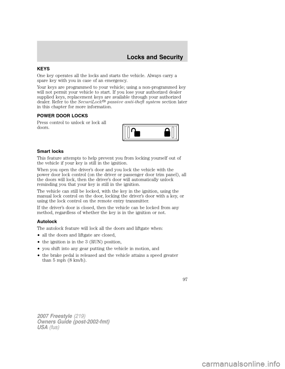 FORD FREESTYLE 2007 1.G Owners Manual KEYS
One key operates all the locks and starts the vehicle. Always carry a
spare key with you in case of an emergency.
Your keys are programmed to your vehicle; using a non-programmed key
will not per FORD FREESTYLE 2007 1.G Owners Manual KEYS
One key operates all the locks and starts the vehicle. Always carry a
spare key with you in case of an emergency.
Your keys are programmed to your vehicle; using a non-programmed key
will not per