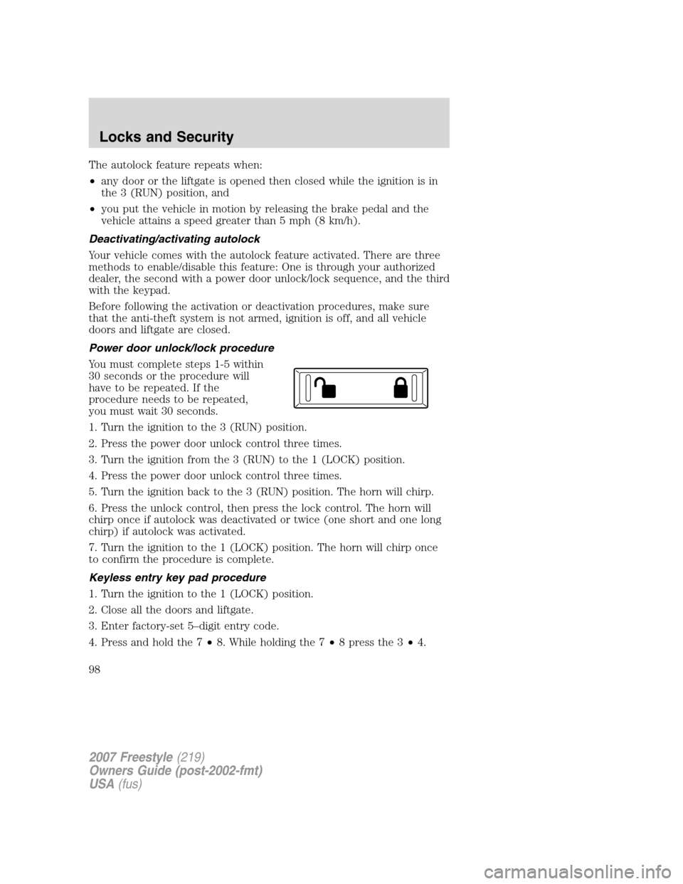FORD FREESTYLE 2007 1.G Owners Manual The autolock feature repeats when:
•any door or the liftgate is opened then closed while the ignition is in
the 3 (RUN) position, and
•you put the vehicle in motion by releasing the brake pedal an FORD FREESTYLE 2007 1.G Owners Manual The autolock feature repeats when:
•any door or the liftgate is opened then closed while the ignition is in
the 3 (RUN) position, and
•you put the vehicle in motion by releasing the brake pedal an