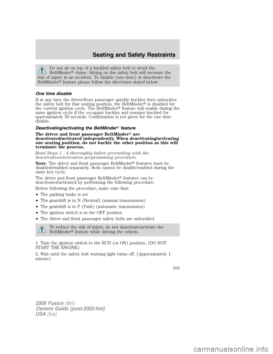 FORD FUSION (AMERICAS) 2006 1.G Owners Manual Do not sit on top of a buckled safety belt to avoid the
BeltMinderchime. Sitting on the safety belt will increase the
risk of injury in an accident. To disable (one-time) or deactivate the
BeltMinder FORD FUSION (AMERICAS) 2006 1.G Owners Manual Do not sit on top of a buckled safety belt to avoid the
BeltMinderchime. Sitting on the safety belt will increase the
risk of injury in an accident. To disable (one-time) or deactivate the
BeltMinder