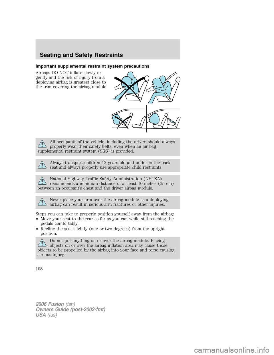 FORD FUSION (AMERICAS) 2006 1.G Owners Manual Important supplemental restraint system precautions
Airbags DO NOT inflate slowly or
gently and the risk of injury from a
deploying airbag is greatest close to
the trim covering the airbag module.
All FORD FUSION (AMERICAS) 2006 1.G Owners Manual Important supplemental restraint system precautions
Airbags DO NOT inflate slowly or
gently and the risk of injury from a
deploying airbag is greatest close to
the trim covering the airbag module.
All