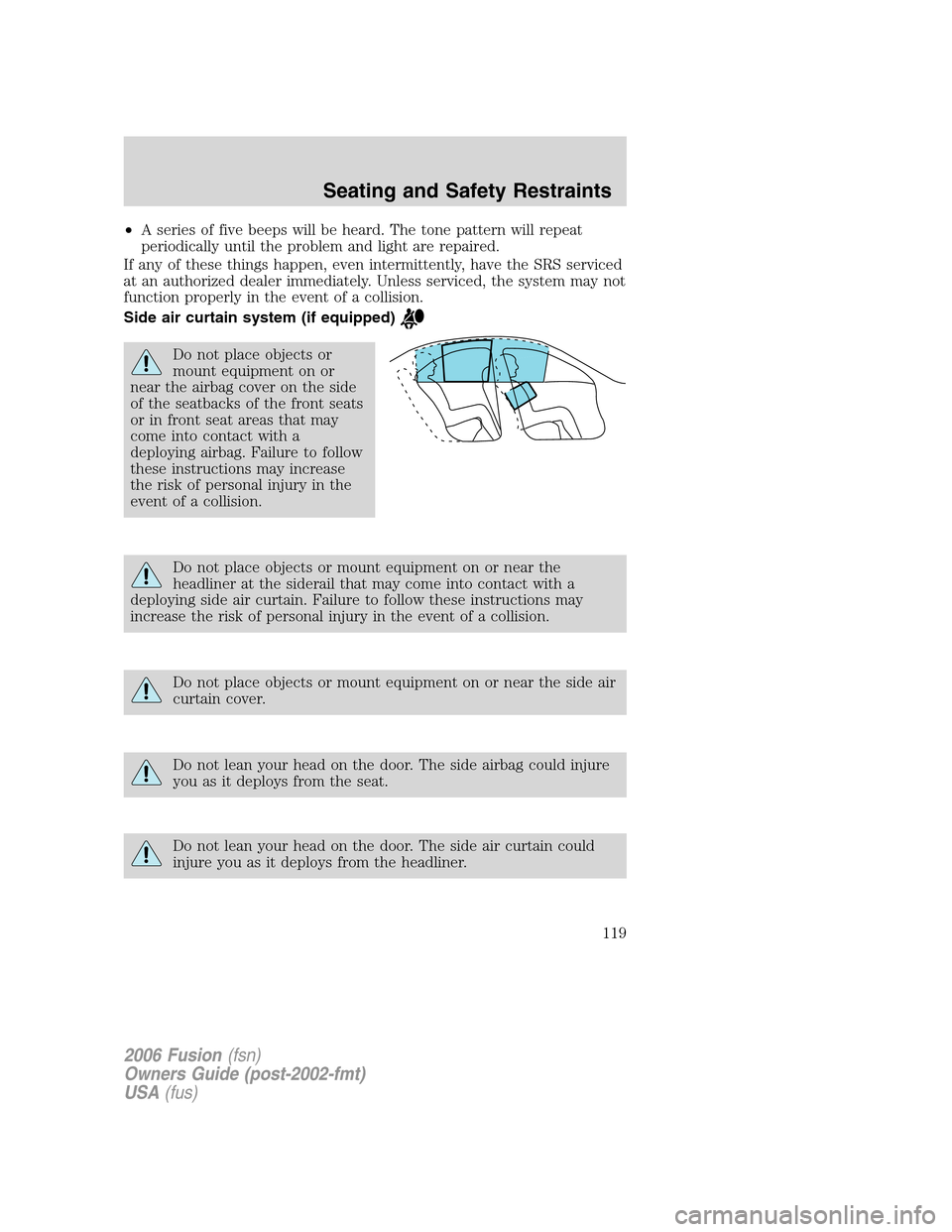 FORD FUSION (AMERICAS) 2006 1.G Owners Manual •A series of five beeps will be heard. The tone pattern will repeat
periodically until the problem and light are repaired.
If any of these things happen, even intermittently, have the SRS serviced
a FORD FUSION (AMERICAS) 2006 1.G Owners Manual •A series of five beeps will be heard. The tone pattern will repeat
periodically until the problem and light are repaired.
If any of these things happen, even intermittently, have the SRS serviced
a