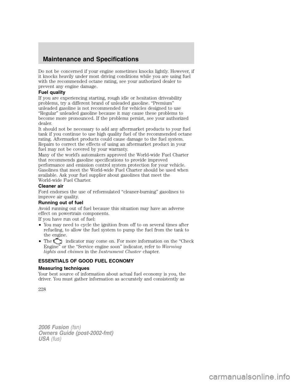 FORD FUSION (AMERICAS) 2006 1.G Owners Manual Do not be concerned if your engine sometimes knocks lightly. However, if
it knocks heavily under most driving conditions while you are using fuel
with the recommended octane rating, see your authorize FORD FUSION (AMERICAS) 2006 1.G Owners Manual Do not be concerned if your engine sometimes knocks lightly. However, if
it knocks heavily under most driving conditions while you are using fuel
with the recommended octane rating, see your authorize
