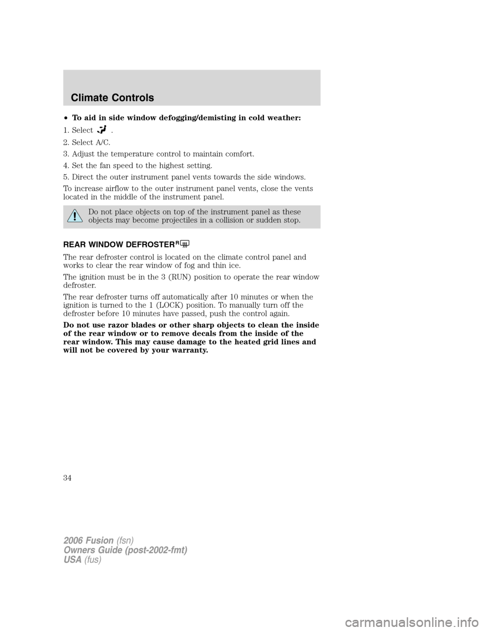FORD FUSION (AMERICAS) 2006 1.G Owners Manual •To aid in side window defogging/demisting in cold weather:
1. Select
.
2. Select A/C.
3. Adjust the temperature control to maintain comfort.
4. Set the fan speed to the highest setting.
5. Direct t FORD FUSION (AMERICAS) 2006 1.G Owners Manual •To aid in side window defogging/demisting in cold weather:
1. Select
.
2. Select A/C.
3. Adjust the temperature control to maintain comfort.
4. Set the fan speed to the highest setting.
5. Direct t