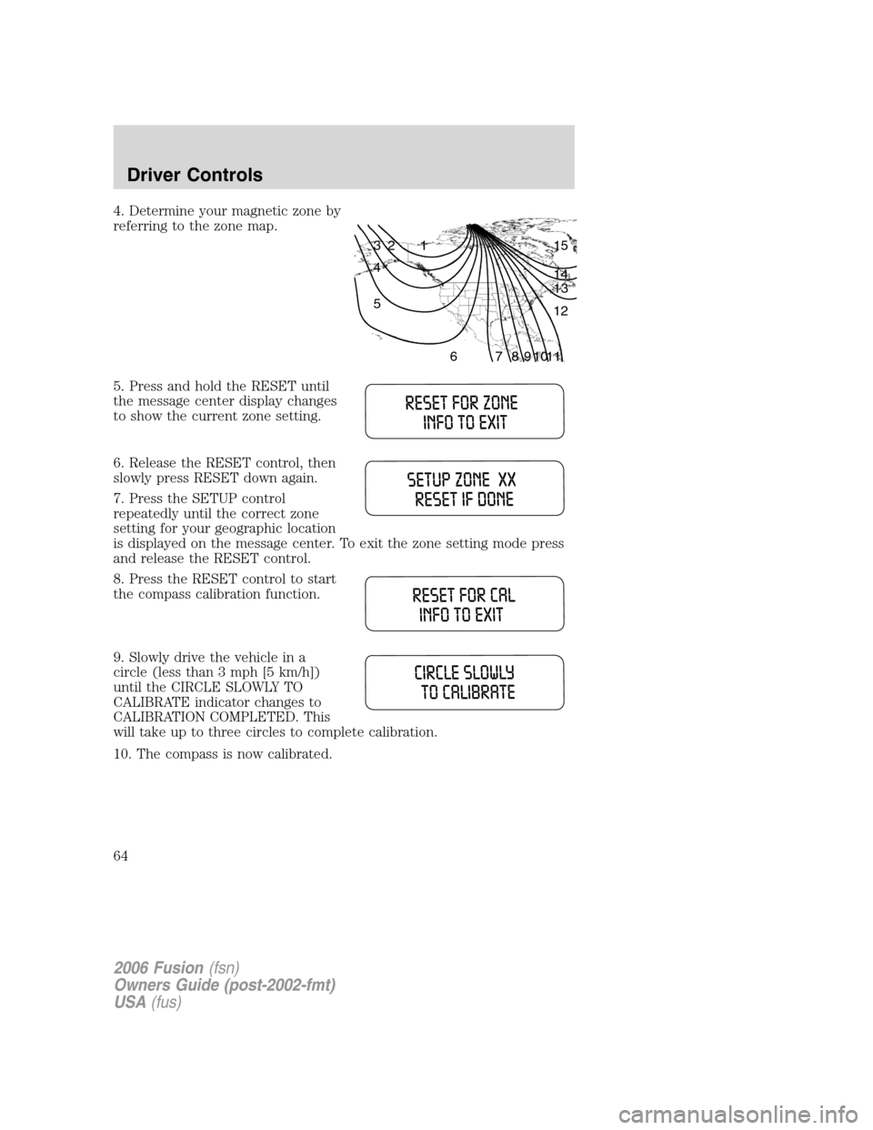 FORD FUSION (AMERICAS) 2006 1.G Owners Manual 4. Determine your magnetic zone by
referring to the zone map.
5. Press and hold the RESET until
the message center display changes
to show the current zone setting.
6. Release the RESET control, then
