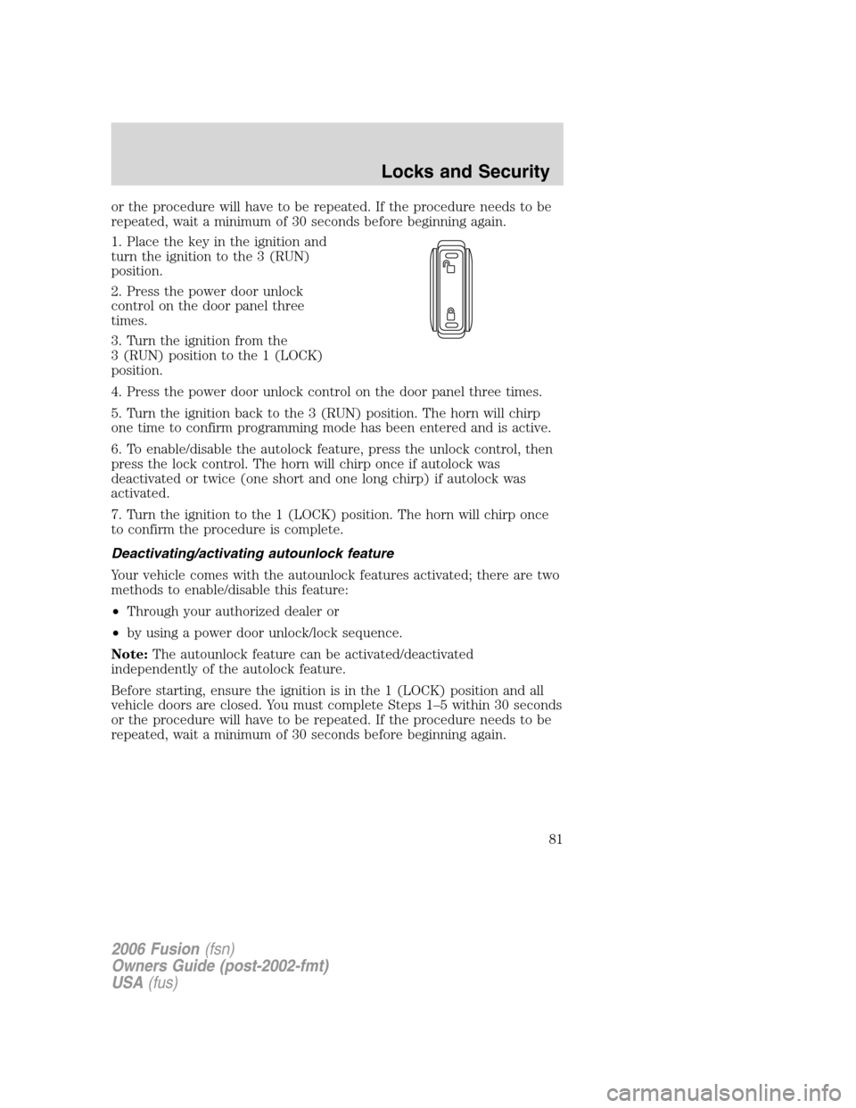 FORD FUSION (AMERICAS) 2006 1.G Owners Manual or the procedure will have to be repeated. If the procedure needs to be
repeated, wait a minimum of 30 seconds before beginning again.
1. Place the key in the ignition and
turn the ignition to the 3 ( FORD FUSION (AMERICAS) 2006 1.G Owners Manual or the procedure will have to be repeated. If the procedure needs to be
repeated, wait a minimum of 30 seconds before beginning again.
1. Place the key in the ignition and
turn the ignition to the 3 (