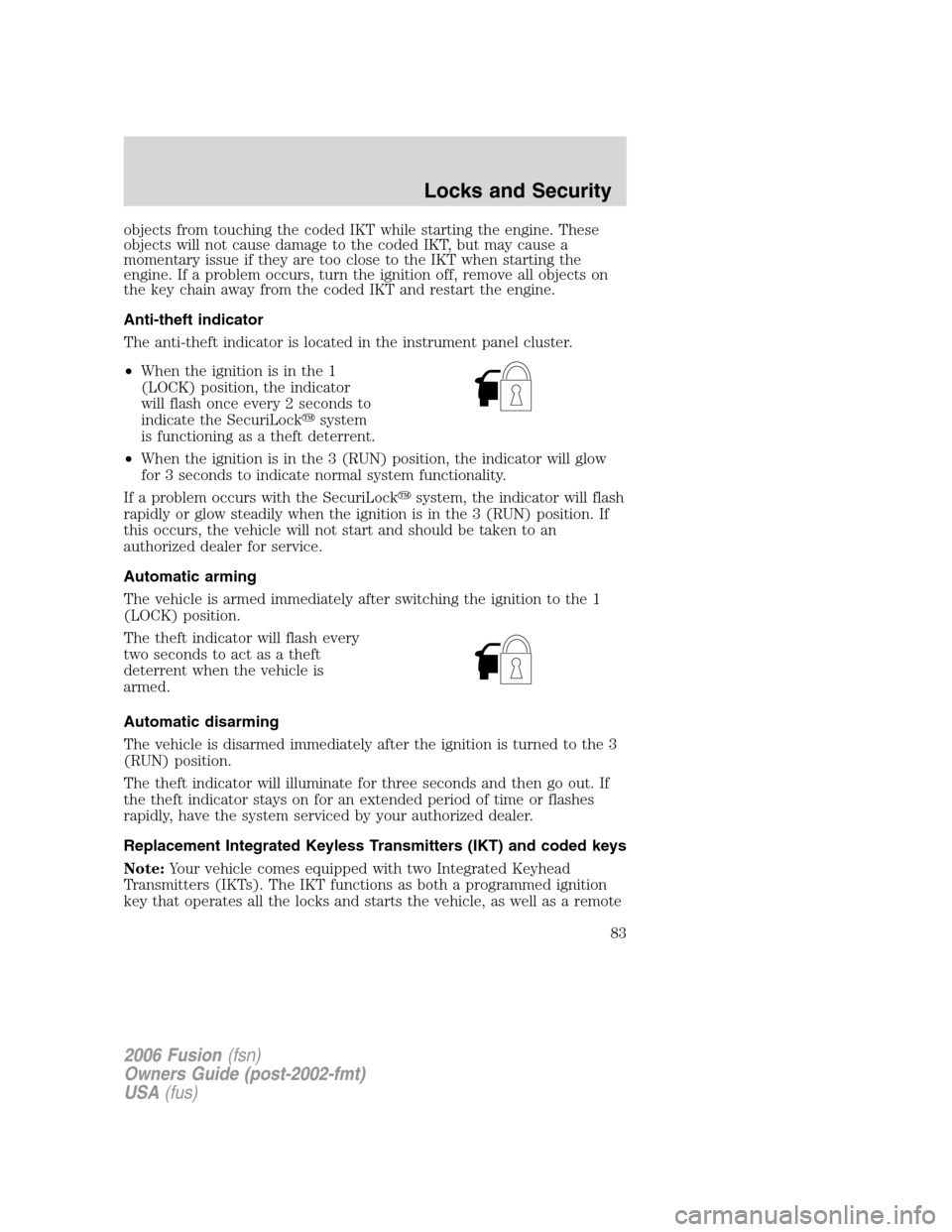 FORD FUSION (AMERICAS) 2006 1.G Owners Manual objects from touching the coded IKT while starting the engine. These
objects will not cause damage to the coded IKT, but may cause a
momentary issue if they are too close to the IKT when starting the
FORD FUSION (AMERICAS) 2006 1.G Owners Manual objects from touching the coded IKT while starting the engine. These
objects will not cause damage to the coded IKT, but may cause a
momentary issue if they are too close to the IKT when starting the