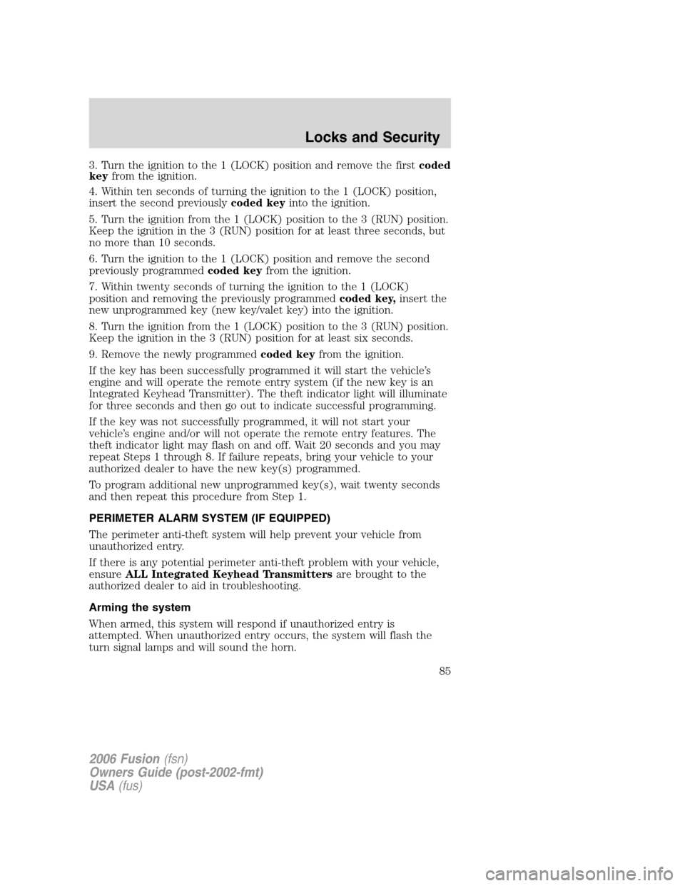 FORD FUSION (AMERICAS) 2006 1.G Owners Manual 3. Turn the ignition to the 1 (LOCK) position and remove the firstcoded
keyfrom the ignition.
4. Within ten seconds of turning the ignition to the 1 (LOCK) position,
insert the second previouslycoded FORD FUSION (AMERICAS) 2006 1.G Owners Manual 3. Turn the ignition to the 1 (LOCK) position and remove the firstcoded
keyfrom the ignition.
4. Within ten seconds of turning the ignition to the 1 (LOCK) position,
insert the second previouslycoded