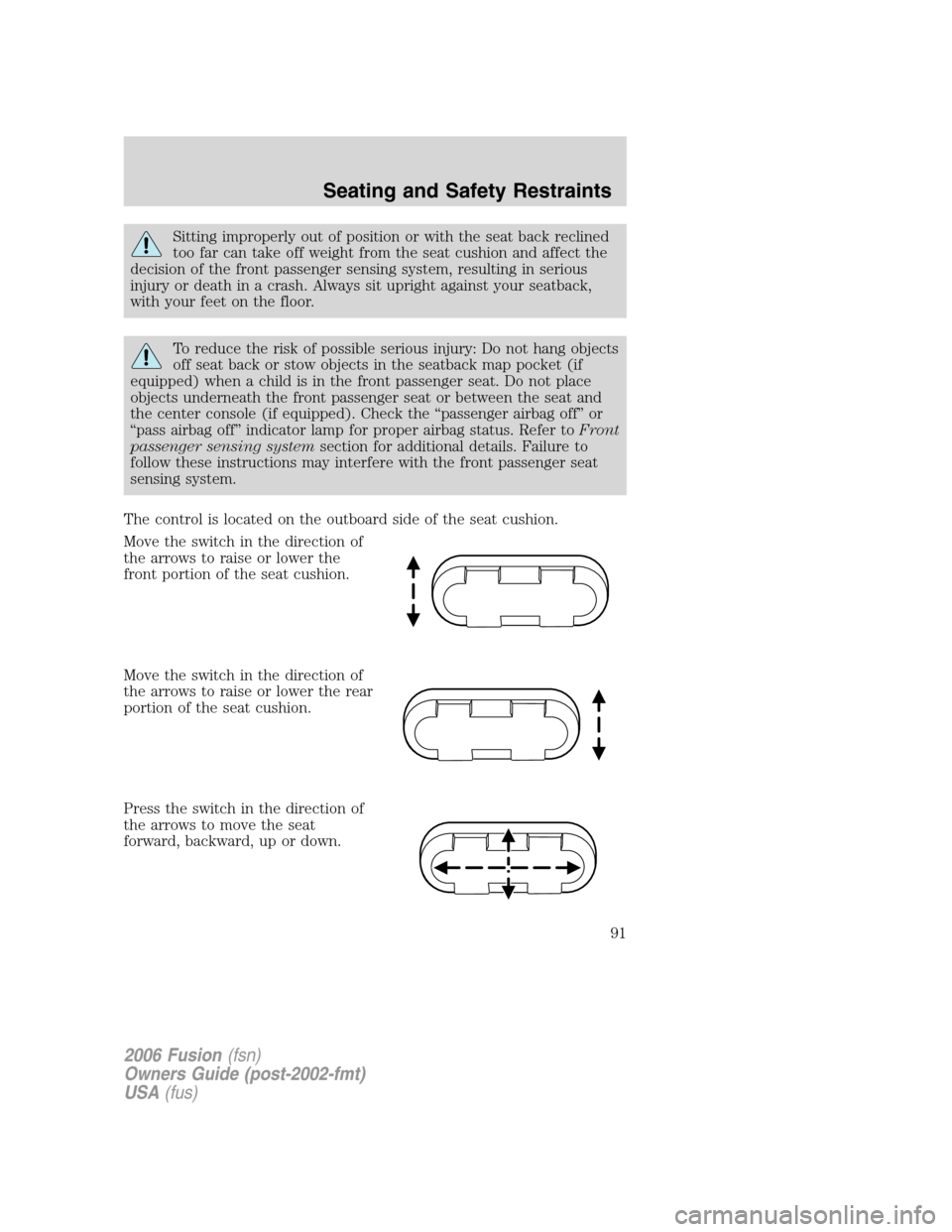 FORD FUSION (AMERICAS) 2006 1.G Owners Manual Sitting improperly out of position or with the seat back reclined
too far can take off weight from the seat cushion and affect the
decision of the front passenger sensing system, resulting in serious
FORD FUSION (AMERICAS) 2006 1.G Owners Manual Sitting improperly out of position or with the seat back reclined
too far can take off weight from the seat cushion and affect the
decision of the front passenger sensing system, resulting in serious