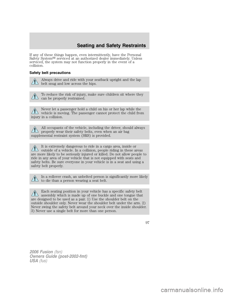 FORD FUSION (AMERICAS) 2006 1.G Owners Manual If any of these things happen, even intermittently, have the Personal
Safety Systemserviced at an authorized dealer immediately. Unless
serviced, the system may not function properly in the event of FORD FUSION (AMERICAS) 2006 1.G Owners Manual If any of these things happen, even intermittently, have the Personal
Safety Systemserviced at an authorized dealer immediately. Unless
serviced, the system may not function properly in the event of