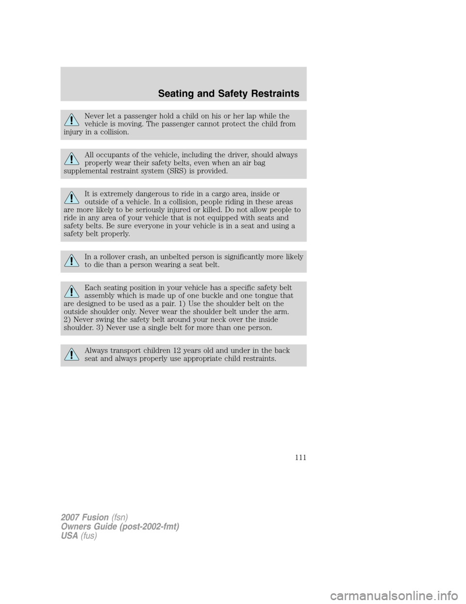 FORD FUSION (AMERICAS) 2007 1.G Owners Manual Never let a passenger hold a child on his or her lap while the
vehicle is moving. The passenger cannot protect the child from
injury in a collision.
All occupants of the vehicle, including the driver, FORD FUSION (AMERICAS) 2007 1.G Owners Manual Never let a passenger hold a child on his or her lap while the
vehicle is moving. The passenger cannot protect the child from
injury in a collision.
All occupants of the vehicle, including the driver,