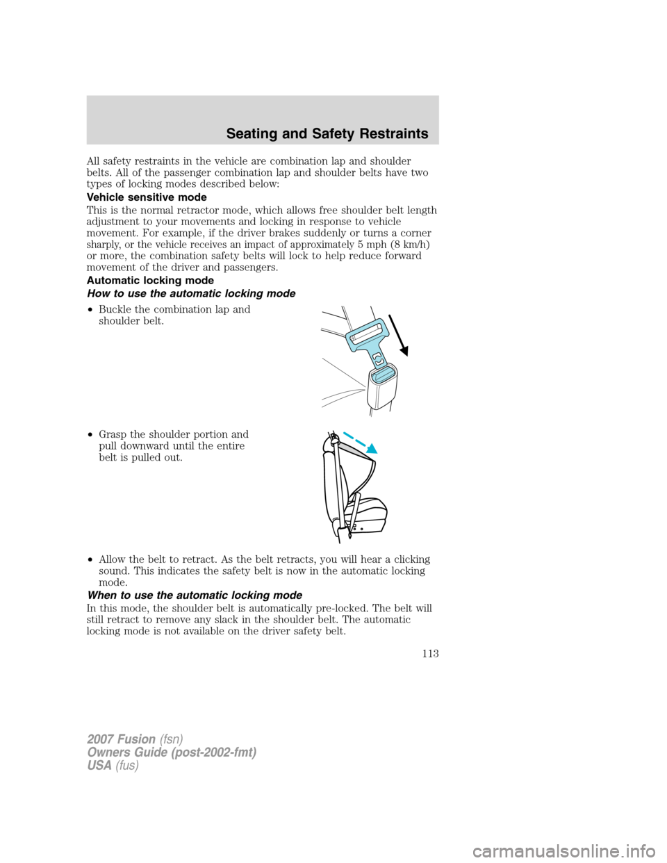 FORD FUSION (AMERICAS) 2007 1.G Owners Manual All safety restraints in the vehicle are combination lap and shoulder
belts. All of the passenger combination lap and shoulder belts have two
types of locking modes described below:
Vehicle sensitive FORD FUSION (AMERICAS) 2007 1.G Owners Manual All safety restraints in the vehicle are combination lap and shoulder
belts. All of the passenger combination lap and shoulder belts have two
types of locking modes described below:
Vehicle sensitive
