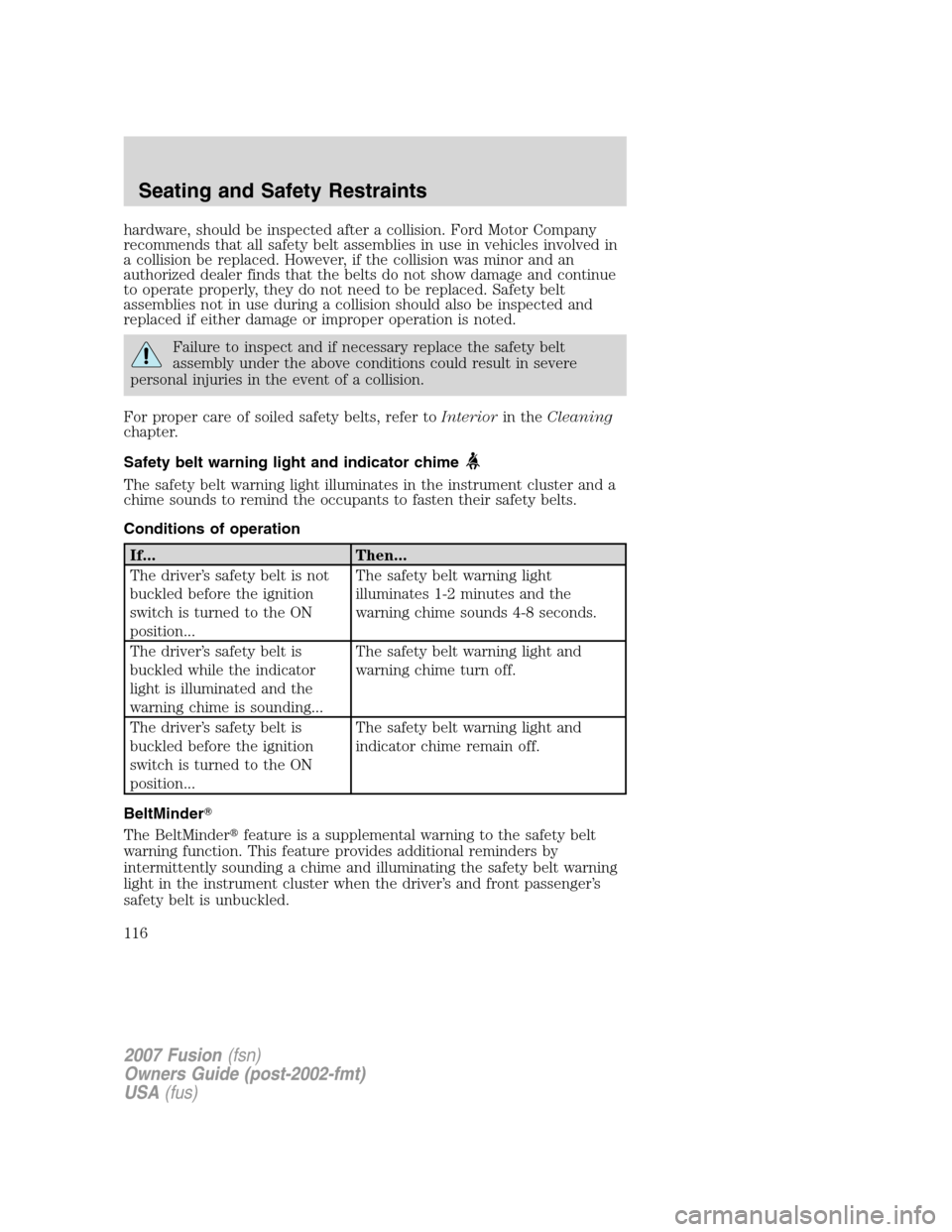 FORD FUSION (AMERICAS) 2007 1.G Owners Manual hardware, should be inspected after a collision. Ford Motor Company
recommends that all safety belt assemblies in use in vehicles involved in
a collision be replaced. However, if the collision was min FORD FUSION (AMERICAS) 2007 1.G Owners Manual hardware, should be inspected after a collision. Ford Motor Company
recommends that all safety belt assemblies in use in vehicles involved in
a collision be replaced. However, if the collision was min