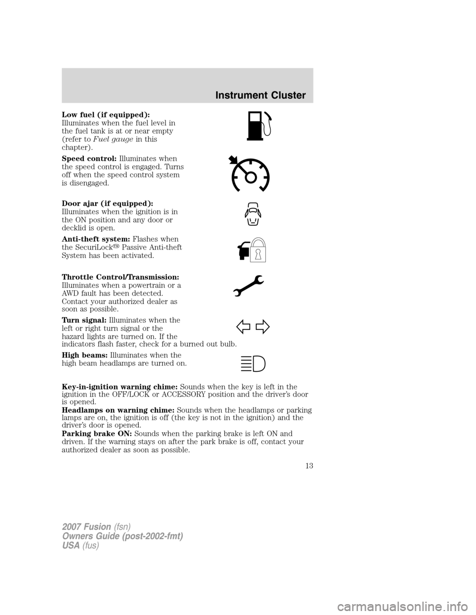 FORD FUSION (AMERICAS) 2007 1.G Owners Manual Low fuel (if equipped):
Illuminates when the fuel level in
the fuel tank is at or near empty
(refer toFuel gaugein this
chapter).
Speed control:Illuminates when
the speed control is engaged. Turns
off FORD FUSION (AMERICAS) 2007 1.G Owners Manual Low fuel (if equipped):
Illuminates when the fuel level in
the fuel tank is at or near empty
(refer toFuel gaugein this
chapter).
Speed control:Illuminates when
the speed control is engaged. Turns
off