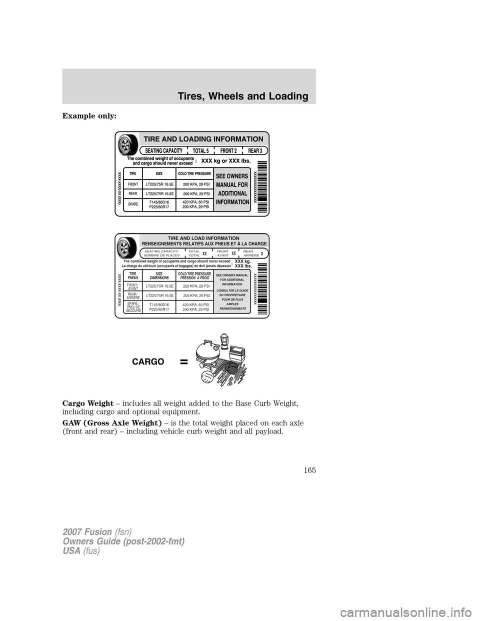 FORD FUSION (AMERICAS) 2007 1.G Owners Manual Example only:
Cargo Weight– includes all weight added to the Base Curb Weight,
including cargo and optional equipment.
GAW (Gross Axle Weight)– is the total weight placed on each axle
(front and r