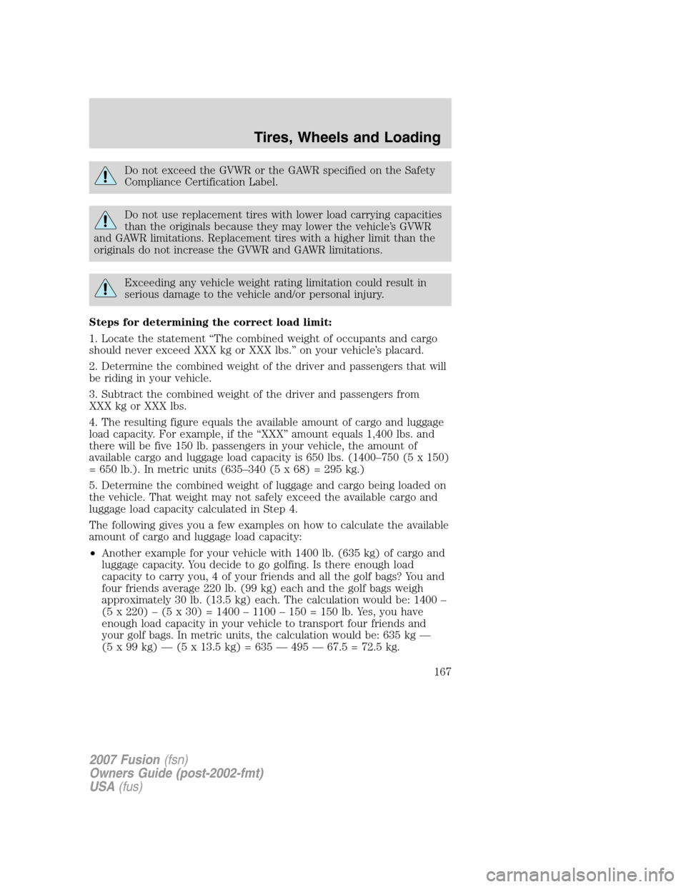 FORD FUSION (AMERICAS) 2007 1.G Owners Manual Do not exceed the GVWR or the GAWR specified on the Safety
Compliance Certification Label.
Do not use replacement tires with lower load carrying capacities
than the originals because they may lower th FORD FUSION (AMERICAS) 2007 1.G Owners Manual Do not exceed the GVWR or the GAWR specified on the Safety
Compliance Certification Label.
Do not use replacement tires with lower load carrying capacities
than the originals because they may lower th