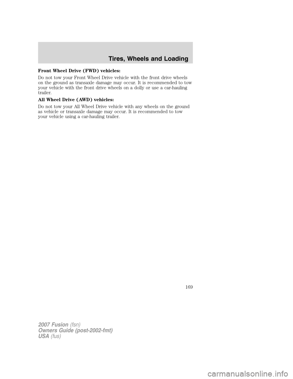 FORD FUSION (AMERICAS) 2007 1.G Owners Manual Front Wheel Drive (FWD) vehicles:
Do not tow your Front Wheel Drive vehicle with the front drive wheels
on the ground as transaxle damage may occur. It is recommended to tow
your vehicle with the fron