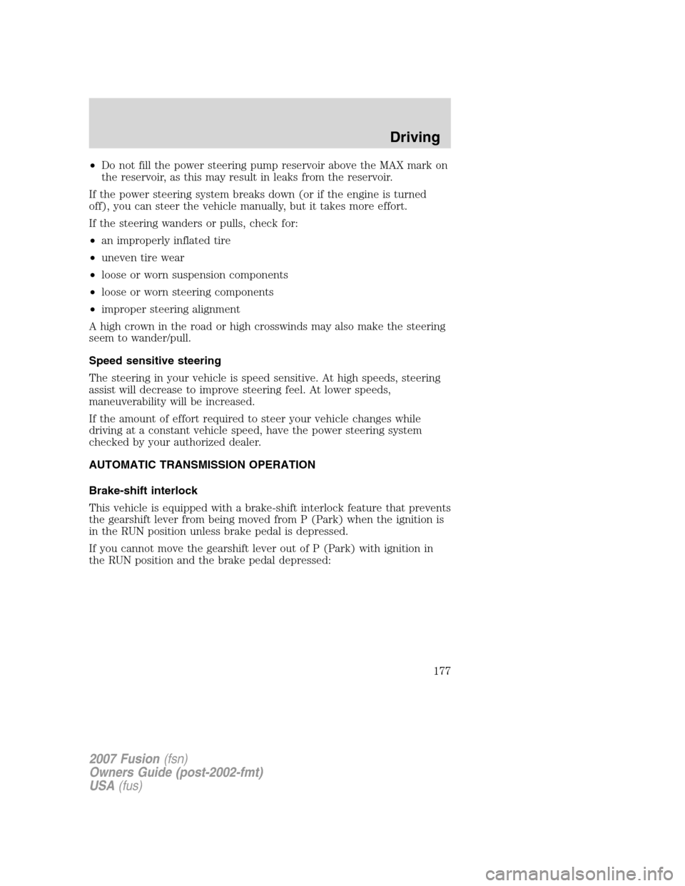FORD FUSION (AMERICAS) 2007 1.G Owners Manual •Do not fill the power steering pump reservoir above the MAX mark on
the reservoir, as this may result in leaks from the reservoir.
If the power steering system breaks down (or if the engine is turn FORD FUSION (AMERICAS) 2007 1.G Owners Manual •Do not fill the power steering pump reservoir above the MAX mark on
the reservoir, as this may result in leaks from the reservoir.
If the power steering system breaks down (or if the engine is turn