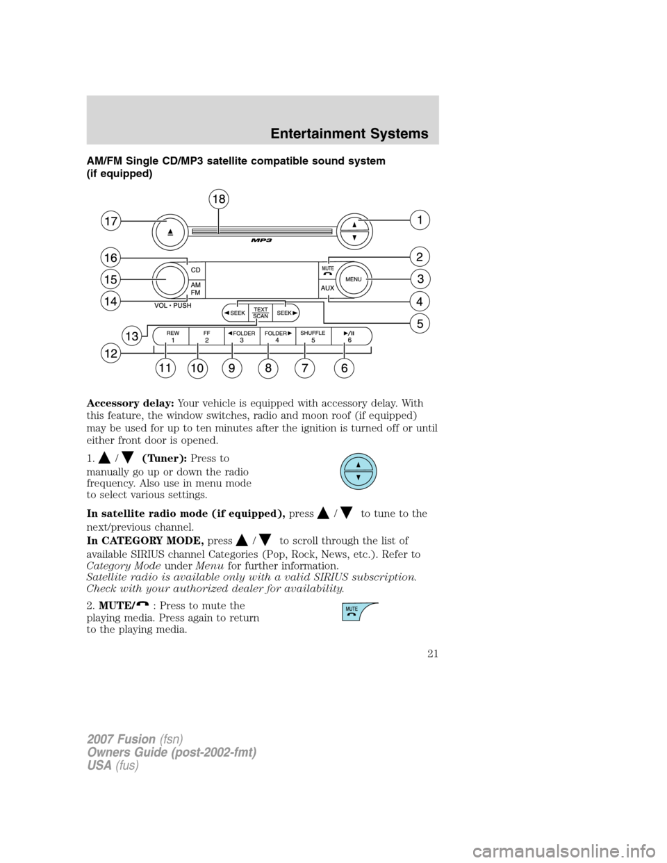 FORD FUSION (AMERICAS) 2007 1.G Owners Manual AM/FM Single CD/MP3 satellite compatible sound system
(if equipped)
Accessory delay:Your vehicle is equipped with accessory delay. With
this feature, the window switches, radio and moon roof (if equip