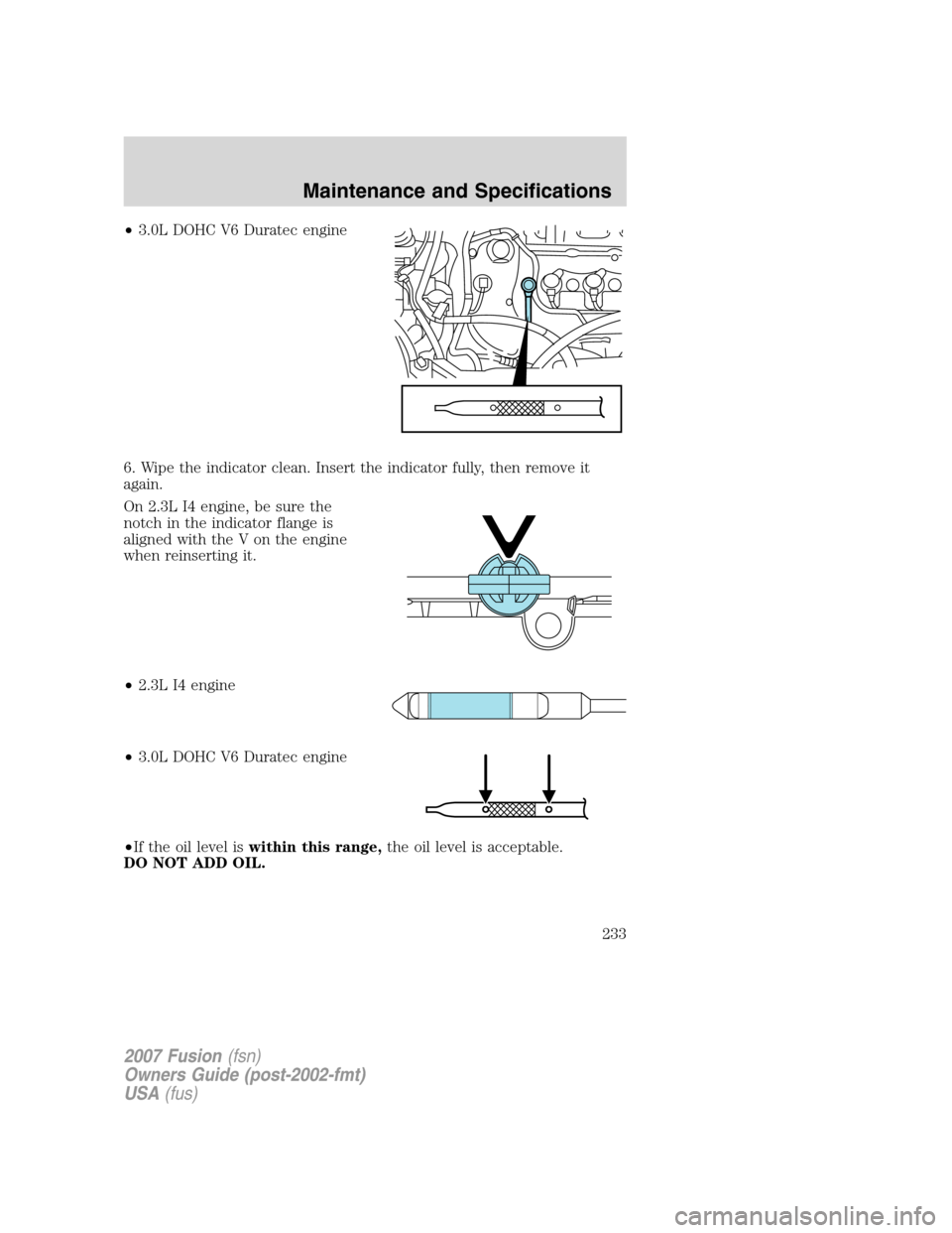 FORD FUSION (AMERICAS) 2007 1.G Owners Manual •3.0L DOHC V6 Duratec engine
6. Wipe the indicator clean. Insert the indicator fully, then remove it
again.
On 2.3L I4 engine, be sure the
notch in the indicator flange is
aligned with the V on the 