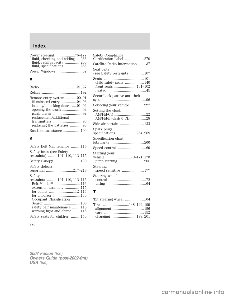 FORD FUSION (AMERICAS) 2007 1.G Owners Manual Power steering ..................176–177
fluid, checking and adding ....256
fluid, refill capacity ................266
fluid, specifications .................266
Power Windows ...................... FORD FUSION (AMERICAS) 2007 1.G Owners Manual Power steering ..................176–177
fluid, checking and adding ....256
fluid, refill capacity ................266
fluid, specifications .................266
Power Windows ......................