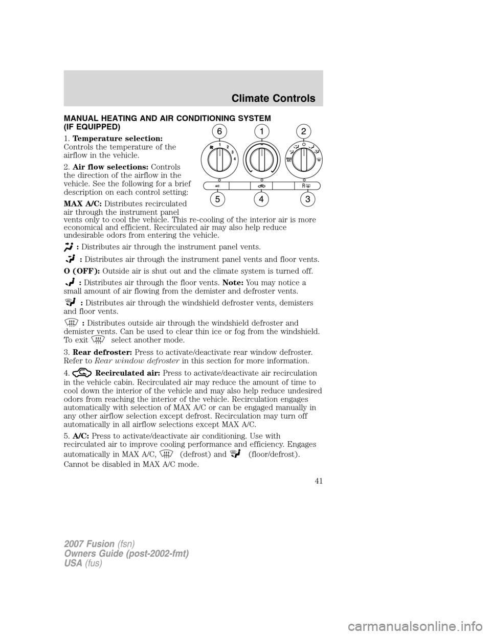 FORD FUSION (AMERICAS) 2007 1.G Owners Manual MANUAL HEATING AND AIR CONDITIONING SYSTEM
(IF EQUIPPED)
1.Temperature selection:
Controls the temperature of the
airflow in the vehicle.
2.Air flow selections:Controls
the direction of the airflow in FORD FUSION (AMERICAS) 2007 1.G Owners Manual MANUAL HEATING AND AIR CONDITIONING SYSTEM
(IF EQUIPPED)
1.Temperature selection:
Controls the temperature of the
airflow in the vehicle.
2.Air flow selections:Controls
the direction of the airflow in