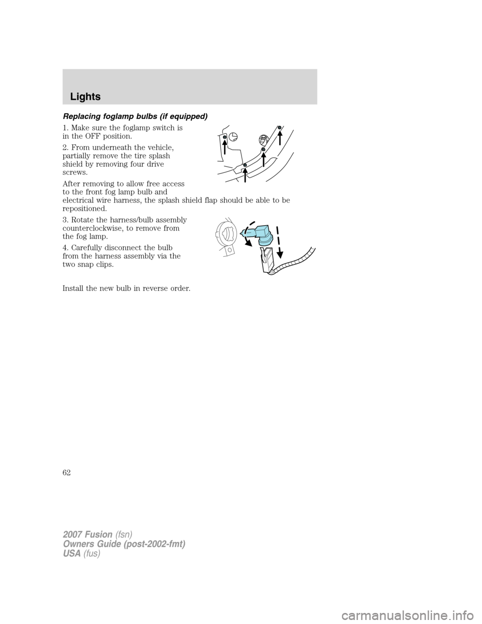 FORD FUSION (AMERICAS) 2007 1.G Owners Manual Replacing foglamp bulbs (if equipped)
1. Make sure the foglamp switch is
in the OFF position.
2. From underneath the vehicle,
partially remove the tire splash
shield by removing four drive
screws.
Aft