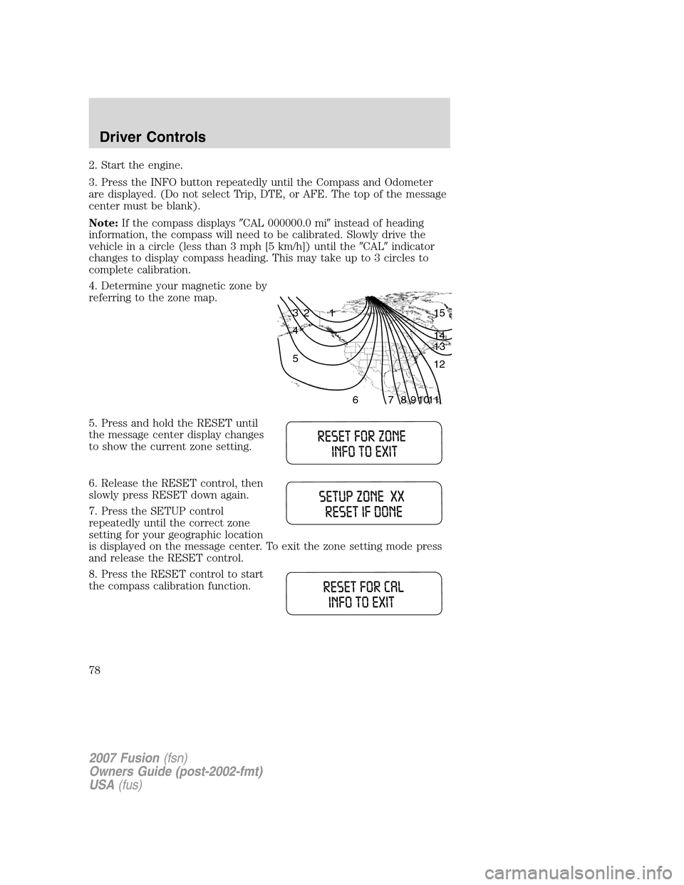 FORD FUSION (AMERICAS) 2007 1.G Owners Manual 2. Start the engine.
3. Press the INFO button repeatedly until the Compass and Odometer
are displayed. (Do not select Trip, DTE, or AFE. The top of the message
center must be blank).
Note:If the compa FORD FUSION (AMERICAS) 2007 1.G Owners Manual 2. Start the engine.
3. Press the INFO button repeatedly until the Compass and Odometer
are displayed. (Do not select Trip, DTE, or AFE. The top of the message
center must be blank).
Note:If the compa