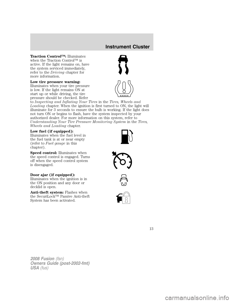 FORD FUSION (AMERICAS) 2008 1.G Owners Manual Traction Control™:Illuminates
when the Traction Control™ is
active. If the light remains on, have
the system serviced immediately,
refer to theDrivingchapter for
more information.
Low tire pressur FORD FUSION (AMERICAS) 2008 1.G Owners Manual Traction Control™:Illuminates
when the Traction Control™ is
active. If the light remains on, have
the system serviced immediately,
refer to theDrivingchapter for
more information.
Low tire pressur