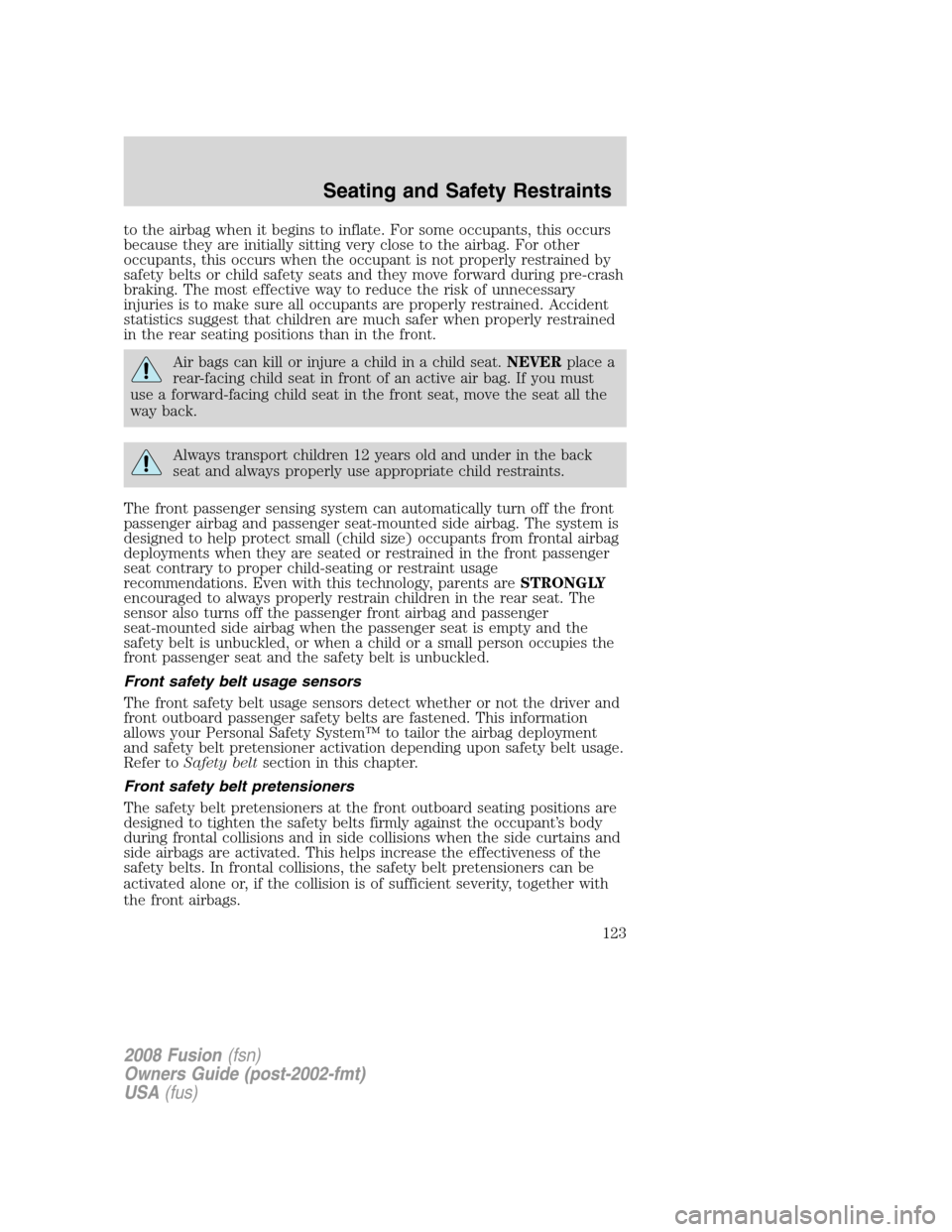 FORD FUSION (AMERICAS) 2008 1.G Owners Manual to the airbag when it begins to inflate. For some occupants, this occurs
because they are initially sitting very close to the airbag. For other
occupants, this occurs when the occupant is not properly FORD FUSION (AMERICAS) 2008 1.G Owners Manual to the airbag when it begins to inflate. For some occupants, this occurs
because they are initially sitting very close to the airbag. For other
occupants, this occurs when the occupant is not properly