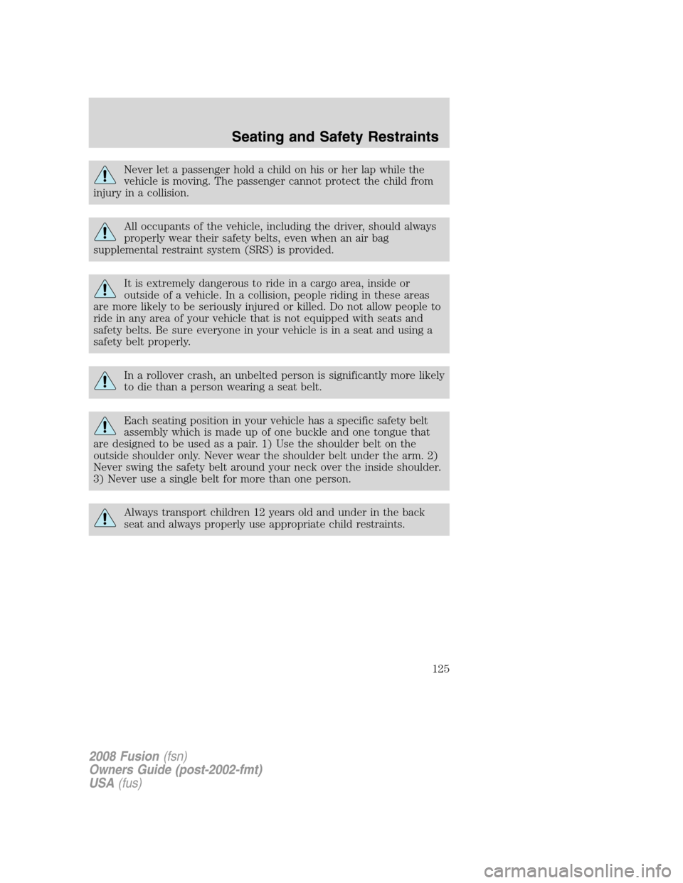 FORD FUSION (AMERICAS) 2008 1.G Owners Manual Never let a passenger hold a child on his or her lap while the
vehicle is moving. The passenger cannot protect the child from
injury in a collision.
All occupants of the vehicle, including the driver, FORD FUSION (AMERICAS) 2008 1.G Owners Manual Never let a passenger hold a child on his or her lap while the
vehicle is moving. The passenger cannot protect the child from
injury in a collision.
All occupants of the vehicle, including the driver,