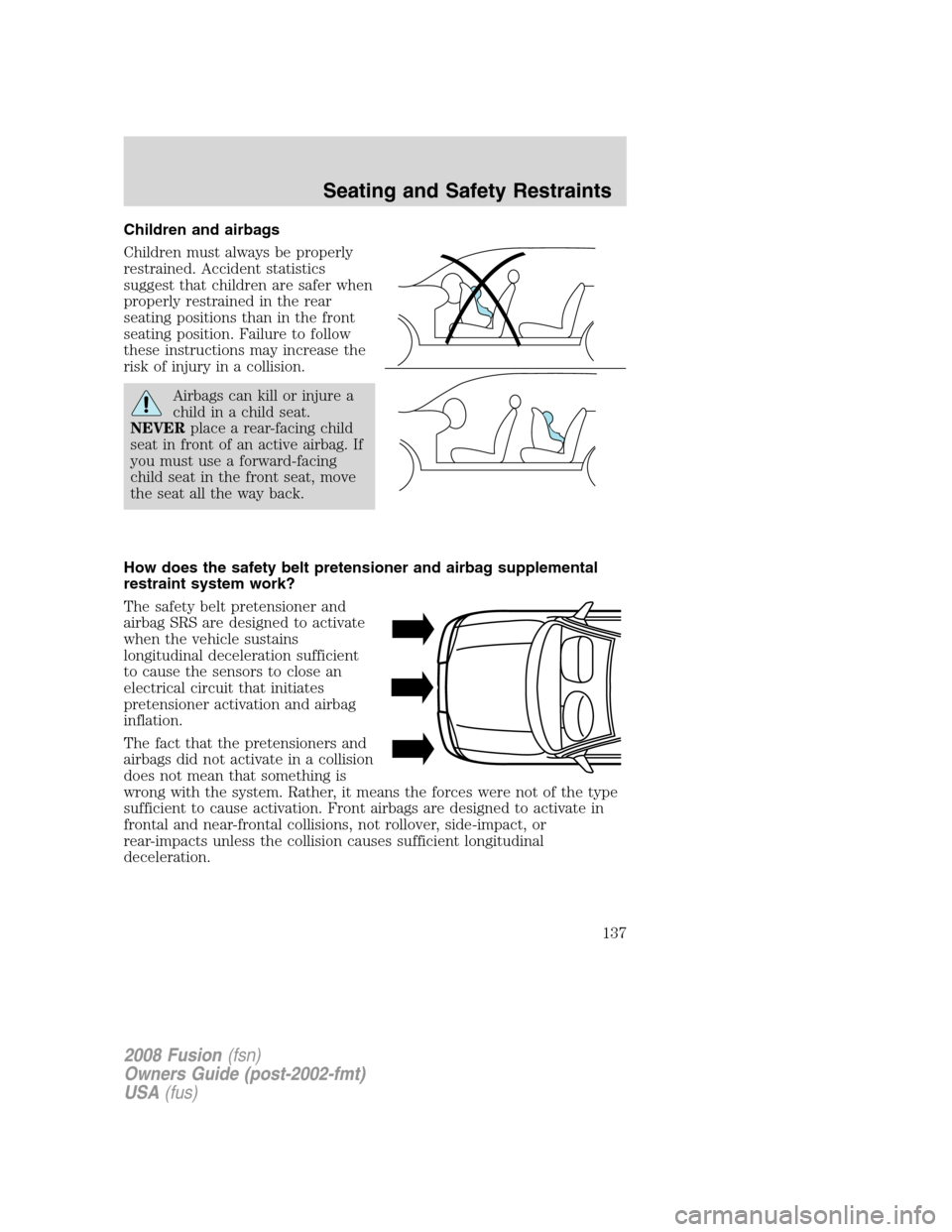 FORD FUSION (AMERICAS) 2008 1.G Owners Manual Children and airbags
Children must always be properly
restrained. Accident statistics
suggest that children are safer when
properly restrained in the rear
seating positions than in the front
seating p FORD FUSION (AMERICAS) 2008 1.G Owners Manual Children and airbags
Children must always be properly
restrained. Accident statistics
suggest that children are safer when
properly restrained in the rear
seating positions than in the front
seating p
