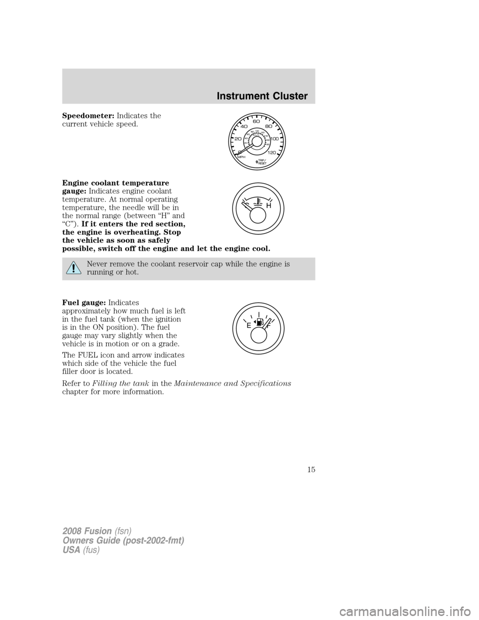 FORD FUSION (AMERICAS) 2008 1.G Owners Manual Speedometer:Indicates the
current vehicle speed.
Engine coolant temperature
gauge:Indicates engine coolant
temperature. At normal operating
temperature, the needle will be in
the normal range (between
