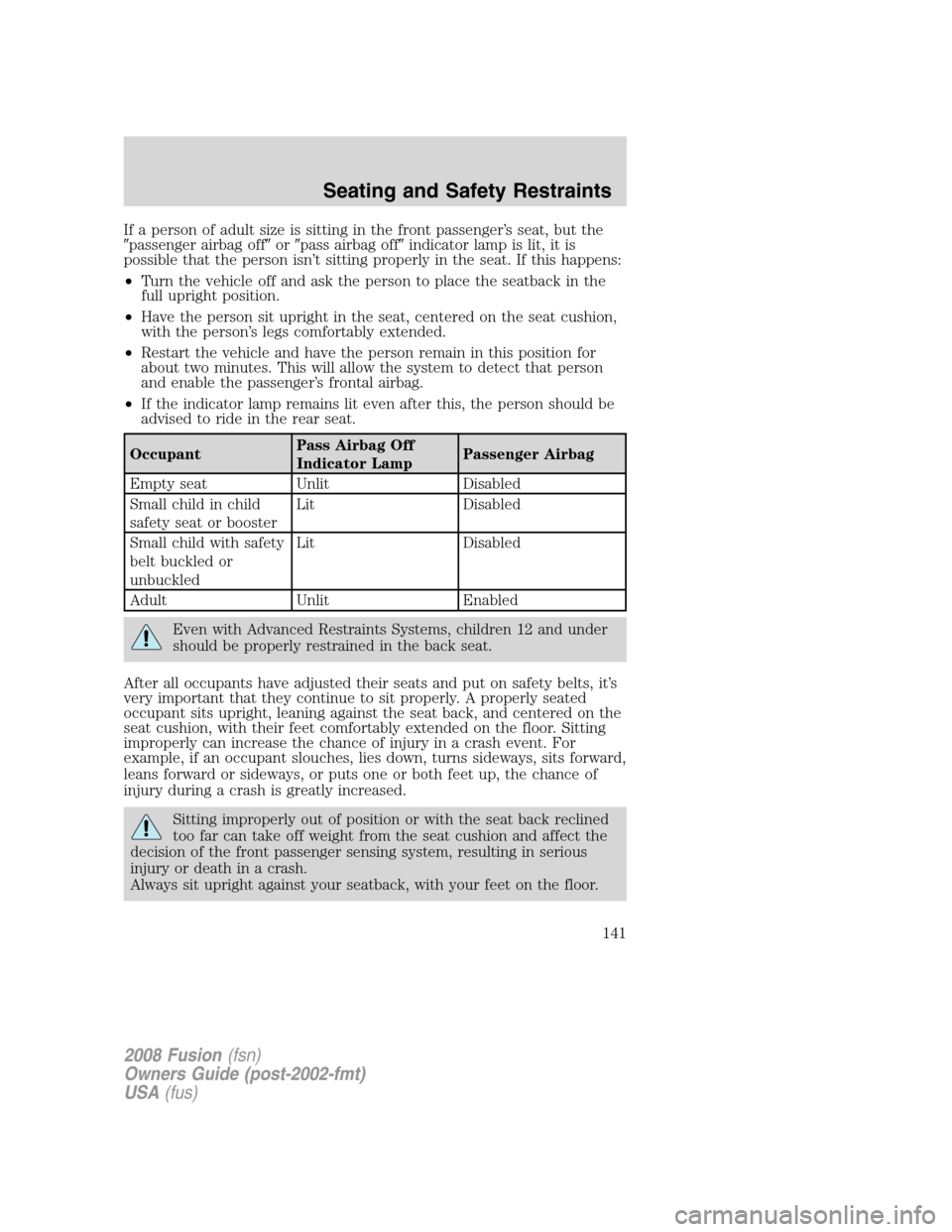 FORD FUSION (AMERICAS) 2008 1.G Owners Manual If a person of adult size is sitting in the front passenger’s seat, but the
passenger airbag offorpass airbag offindicator lamp is lit, it is
possible that the person isn’t sitting properly in FORD FUSION (AMERICAS) 2008 1.G Owners Manual If a person of adult size is sitting in the front passenger’s seat, but the
passenger airbag offorpass airbag offindicator lamp is lit, it is
possible that the person isn’t sitting properly in