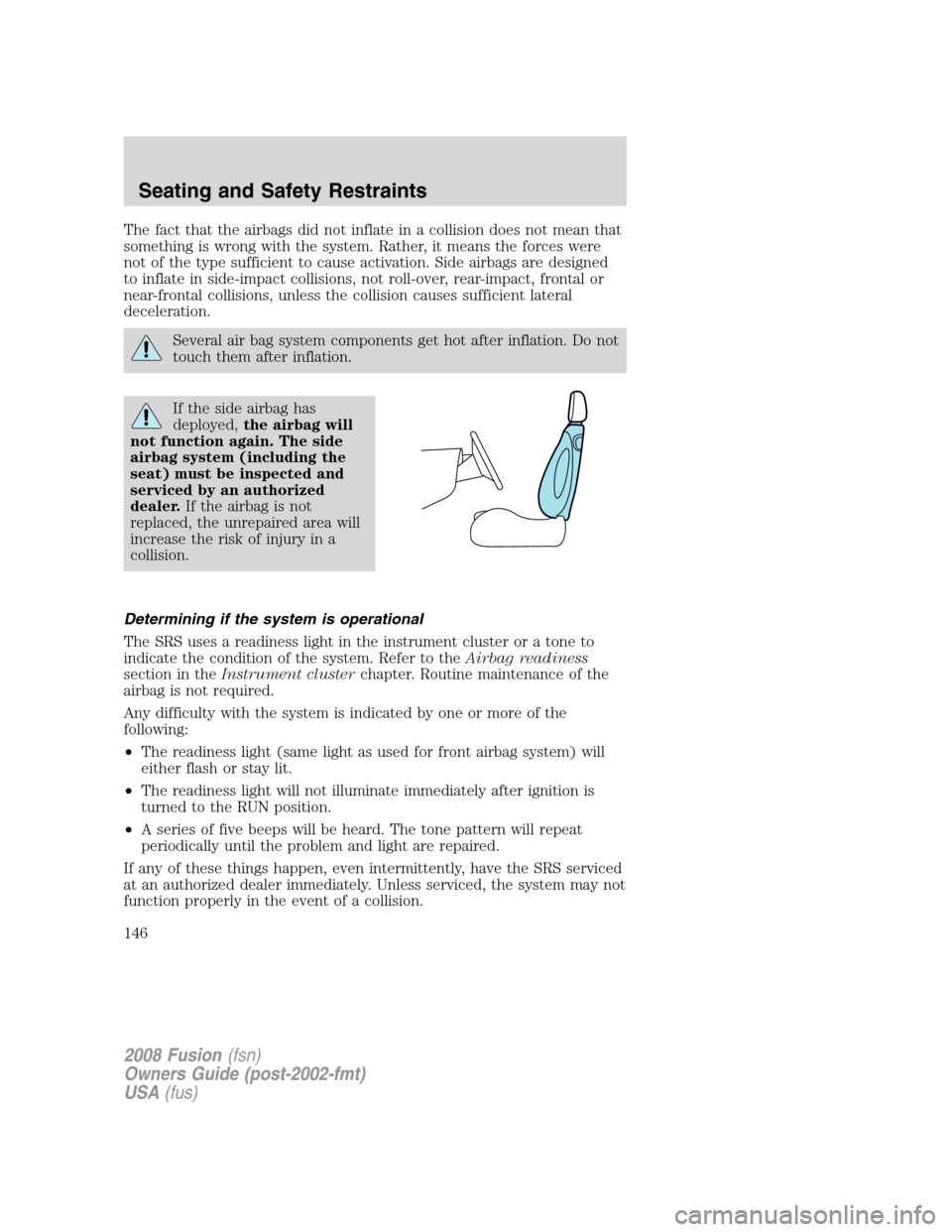 FORD FUSION (AMERICAS) 2008 1.G Owners Manual The fact that the airbags did not inflate in a collision does not mean that
something is wrong with the system. Rather, it means the forces were
not of the type sufficient to cause activation. Side ai FORD FUSION (AMERICAS) 2008 1.G Owners Manual The fact that the airbags did not inflate in a collision does not mean that
something is wrong with the system. Rather, it means the forces were
not of the type sufficient to cause activation. Side ai
