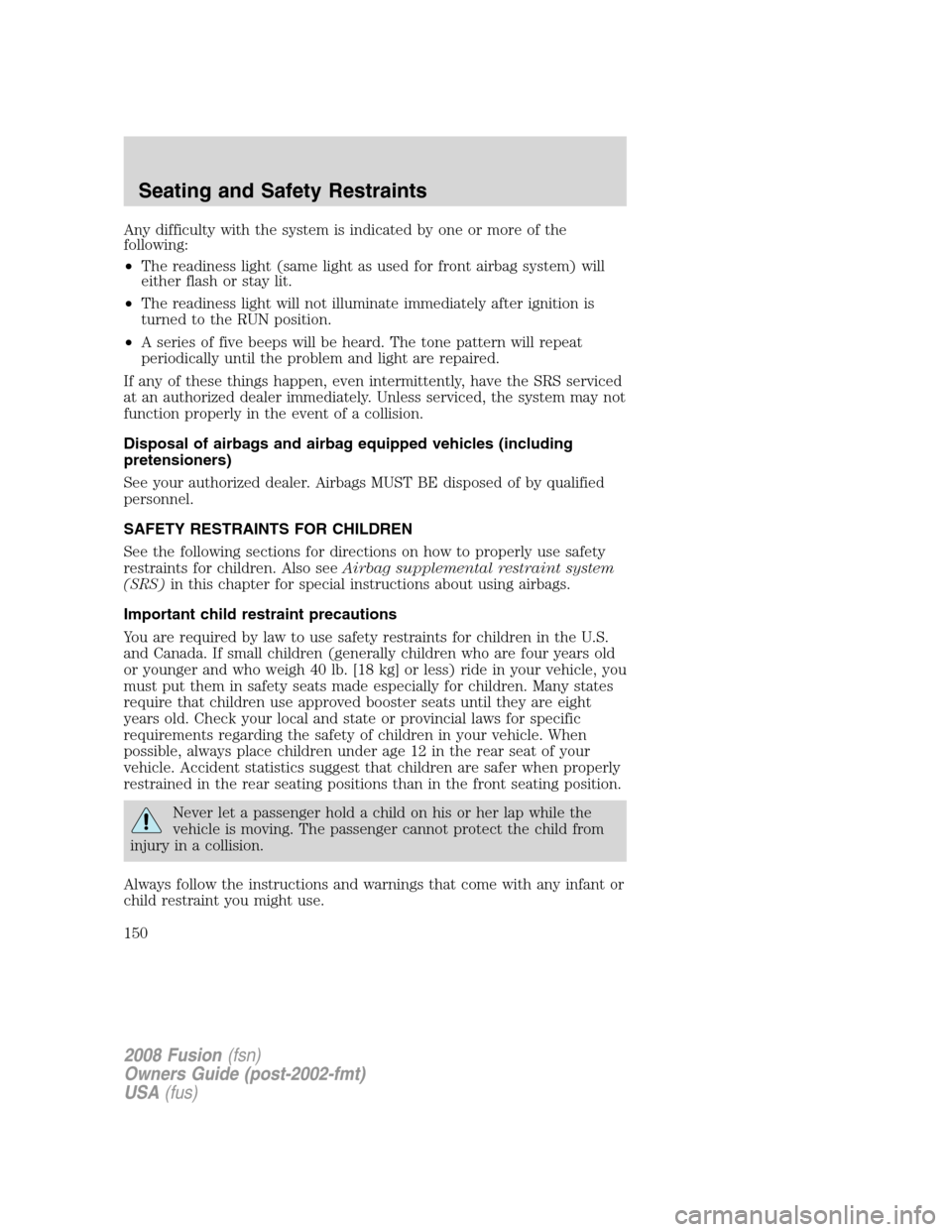 FORD FUSION (AMERICAS) 2008 1.G Owners Manual Any difficulty with the system is indicated by one or more of the
following:
•The readiness light (same light as used for front airbag system) will
either flash or stay lit.
•The readiness light w FORD FUSION (AMERICAS) 2008 1.G Owners Manual Any difficulty with the system is indicated by one or more of the
following:
•The readiness light (same light as used for front airbag system) will
either flash or stay lit.
•The readiness light w
