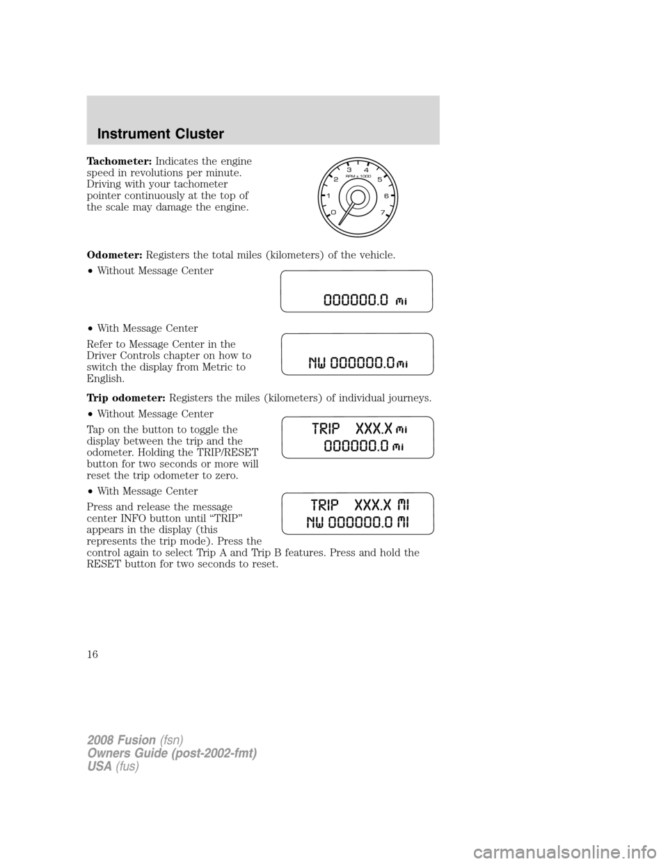 FORD FUSION (AMERICAS) 2008 1.G Owners Manual Tachometer:Indicates the engine
speed in revolutions per minute.
Driving with your tachometer
pointer continuously at the top of
the scale may damage the engine.
Odometer:Registers the total miles (ki