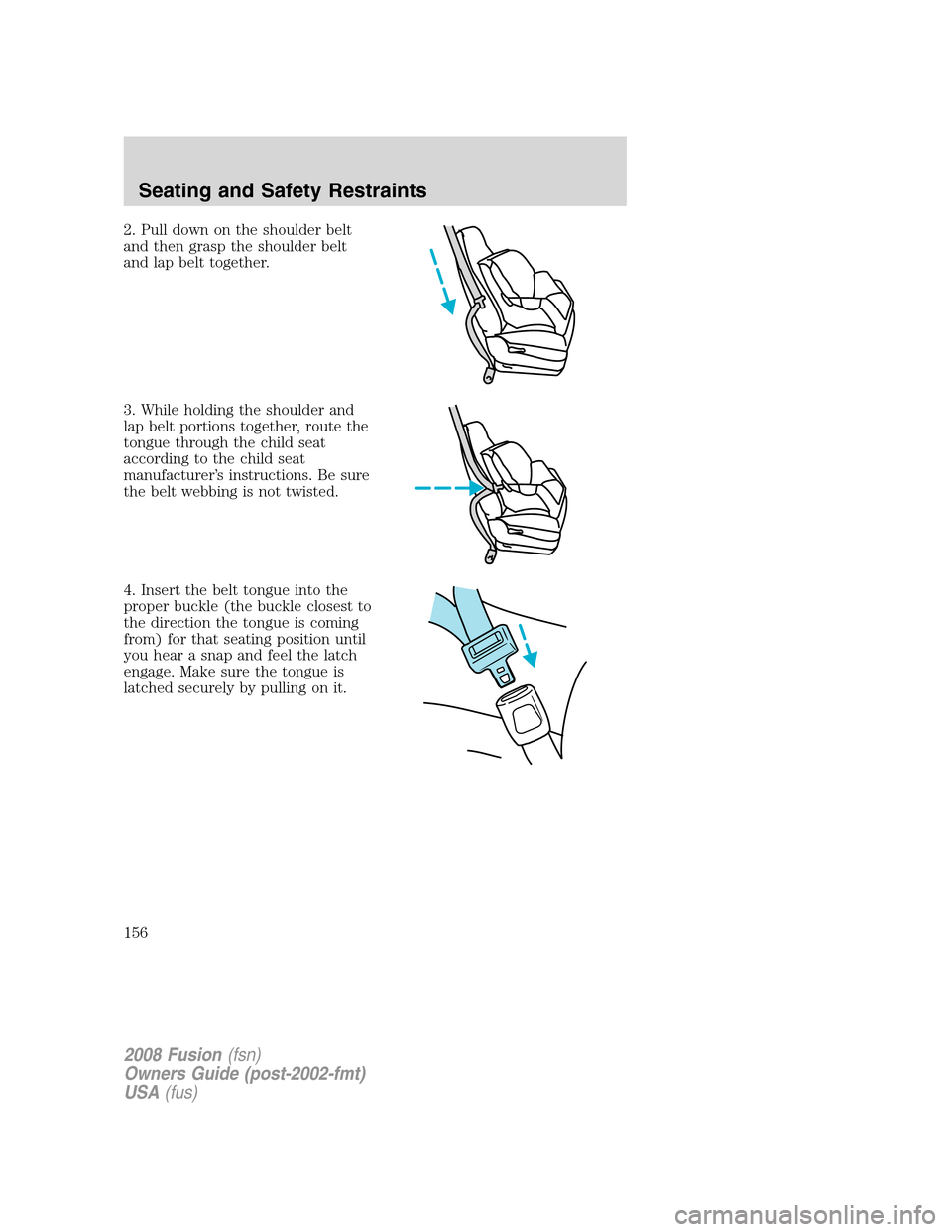 FORD FUSION (AMERICAS) 2008 1.G Owners Manual 2. Pull down on the shoulder belt
and then grasp the shoulder belt
and lap belt together.
3. While holding the shoulder and
lap belt portions together, route the
tongue through the child seat
accordin