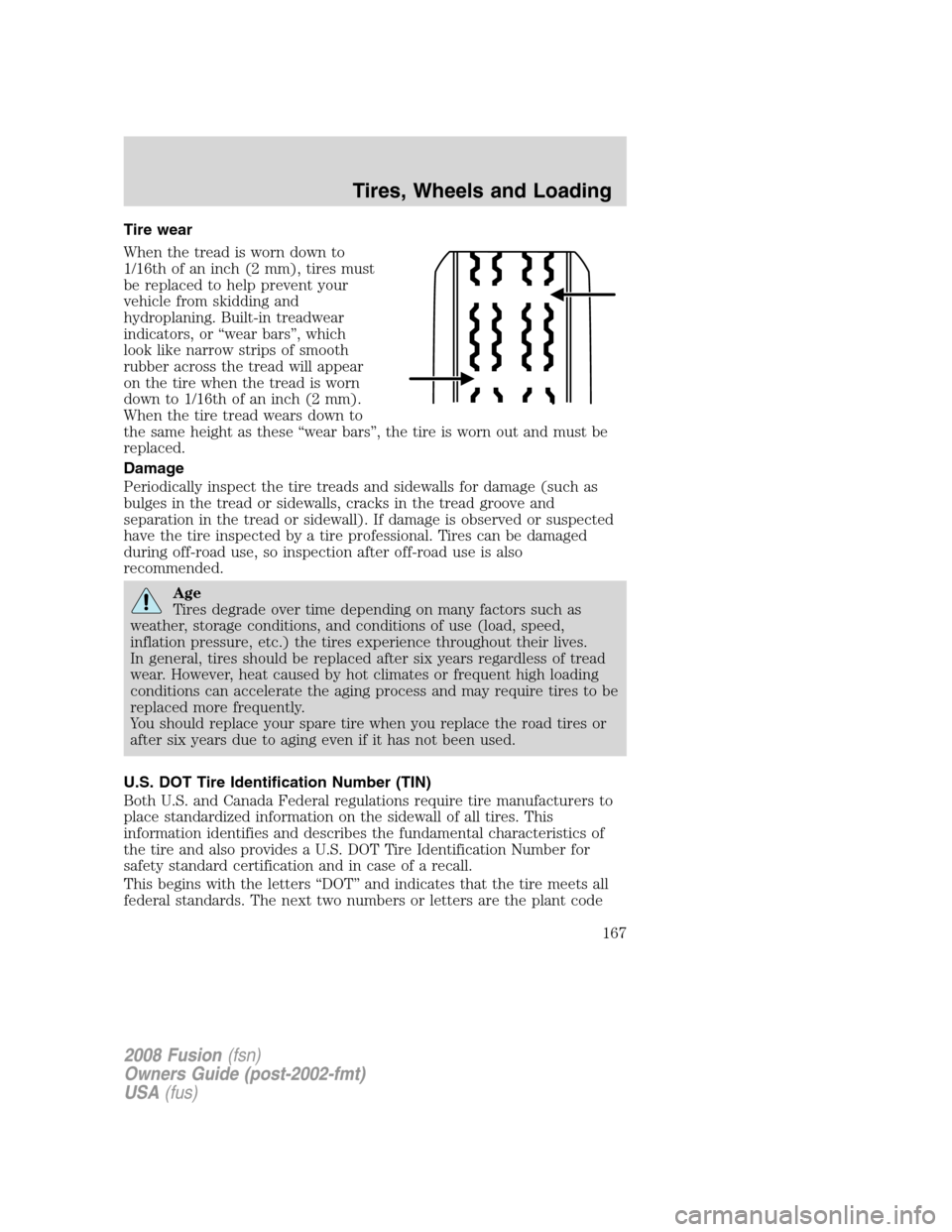 FORD FUSION (AMERICAS) 2008 1.G Owners Manual Tire wear
When the tread is worn down to
1/16th of an inch (2 mm), tires must
be replaced to help prevent your
vehicle from skidding and
hydroplaning. Built-in treadwear
indicators, or “wear bars”