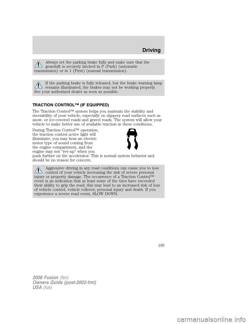 FORD FUSION (AMERICAS) 2008 1.G Owners Manual Always set the parking brake fully and make sure that the
gearshift is securely latched in P (Park) (automatic
transmission) or in 1 (First) (manual transmission).
If the parking brake is fully releas FORD FUSION (AMERICAS) 2008 1.G Owners Manual Always set the parking brake fully and make sure that the
gearshift is securely latched in P (Park) (automatic
transmission) or in 1 (First) (manual transmission).
If the parking brake is fully releas