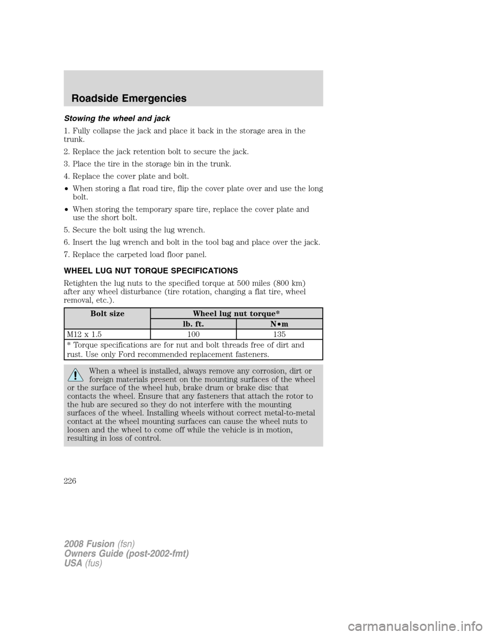 FORD FUSION (AMERICAS) 2008 1.G Owners Manual Stowing the wheel and jack
1. Fully collapse the jack and place it back in the storage area in the
trunk.
2. Replace the jack retention bolt to secure the jack.
3. Place the tire in the storage bin in FORD FUSION (AMERICAS) 2008 1.G Owners Manual Stowing the wheel and jack
1. Fully collapse the jack and place it back in the storage area in the
trunk.
2. Replace the jack retention bolt to secure the jack.
3. Place the tire in the storage bin in