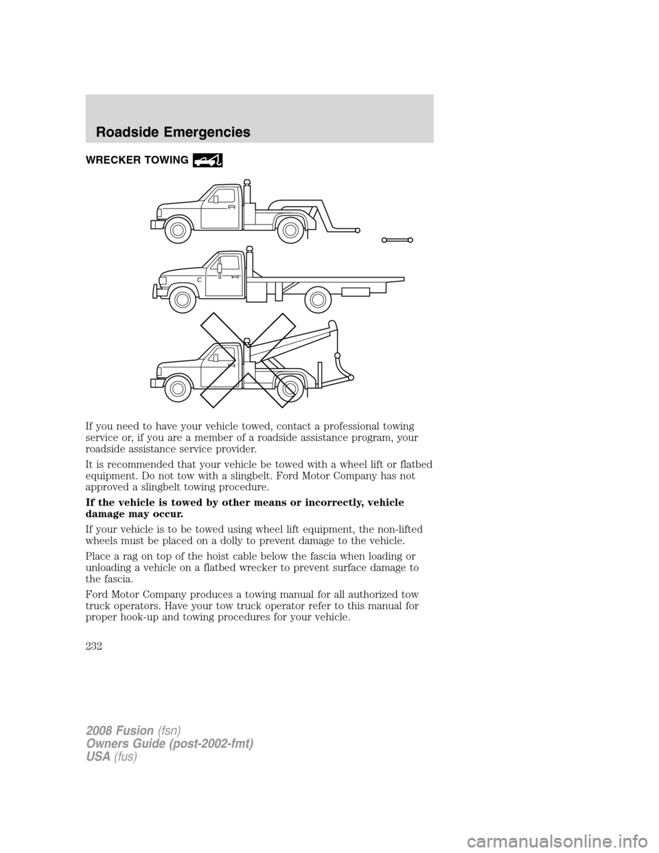 FORD FUSION (AMERICAS) 2008 1.G Owners Manual WRECKER TOWING
If you need to have your vehicle towed, contact a professional towing
service or, if you are a member of a roadside assistance program, your
roadside assistance service provider.
It is FORD FUSION (AMERICAS) 2008 1.G Owners Manual WRECKER TOWING
If you need to have your vehicle towed, contact a professional towing
service or, if you are a member of a roadside assistance program, your
roadside assistance service provider.
It is