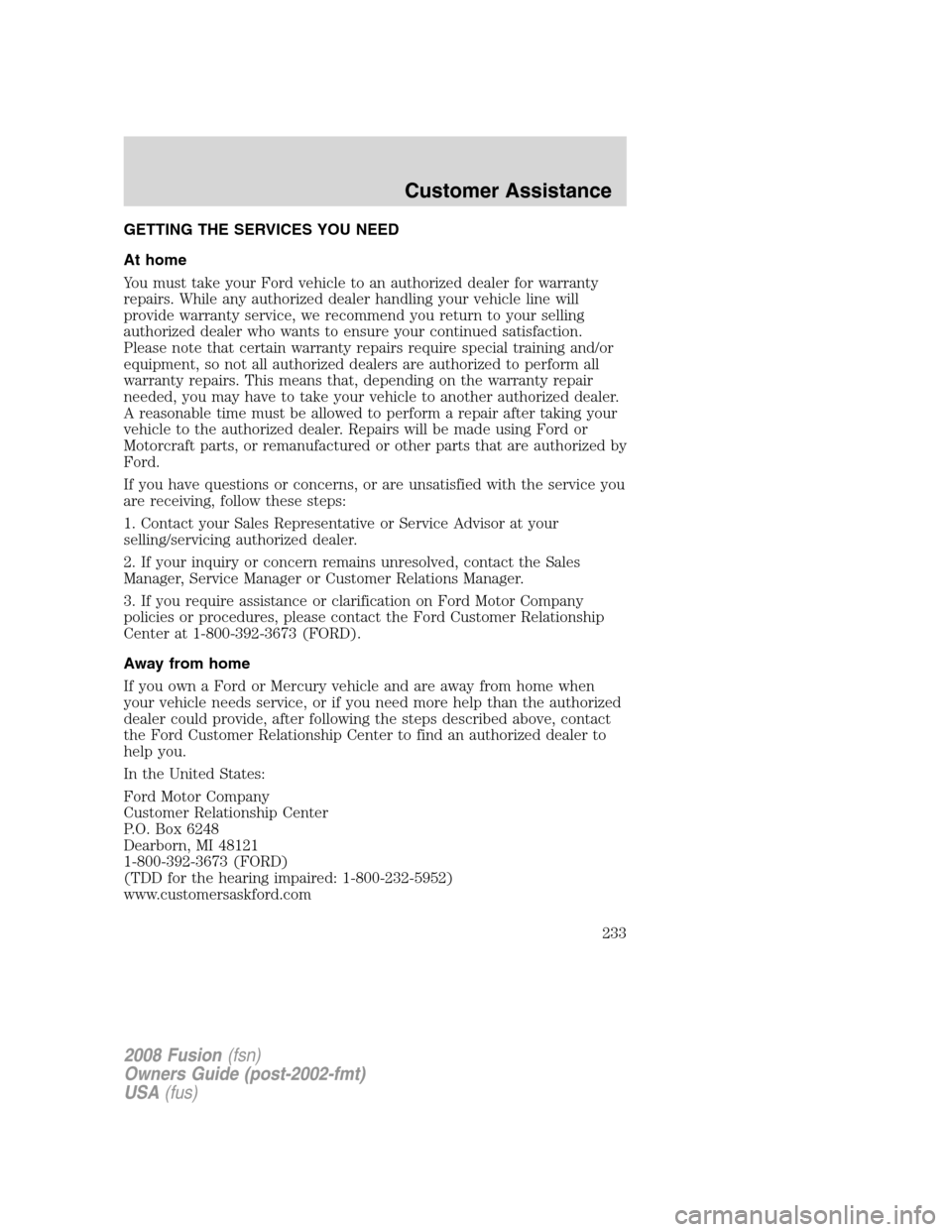 FORD FUSION (AMERICAS) 2008 1.G Owners Manual GETTING THE SERVICES YOU NEED
At home
You must take your Ford vehicle to an authorized dealer for warranty
repairs. While any authorized dealer handling your vehicle line will
provide warranty service FORD FUSION (AMERICAS) 2008 1.G Owners Manual GETTING THE SERVICES YOU NEED
At home
You must take your Ford vehicle to an authorized dealer for warranty
repairs. While any authorized dealer handling your vehicle line will
provide warranty service