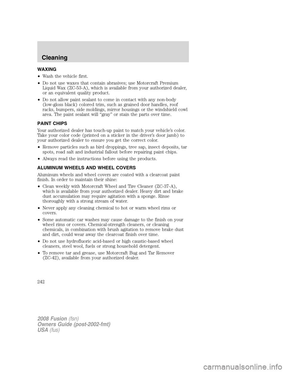 FORD FUSION (AMERICAS) 2008 1.G Owners Manual WAXING
•Wash the vehicle first.
•Do not use waxes that contain abrasives; use Motorcraft Premium
Liquid Wax (ZC-53-A), which is available from your authorized dealer,
or an equivalent quality prod