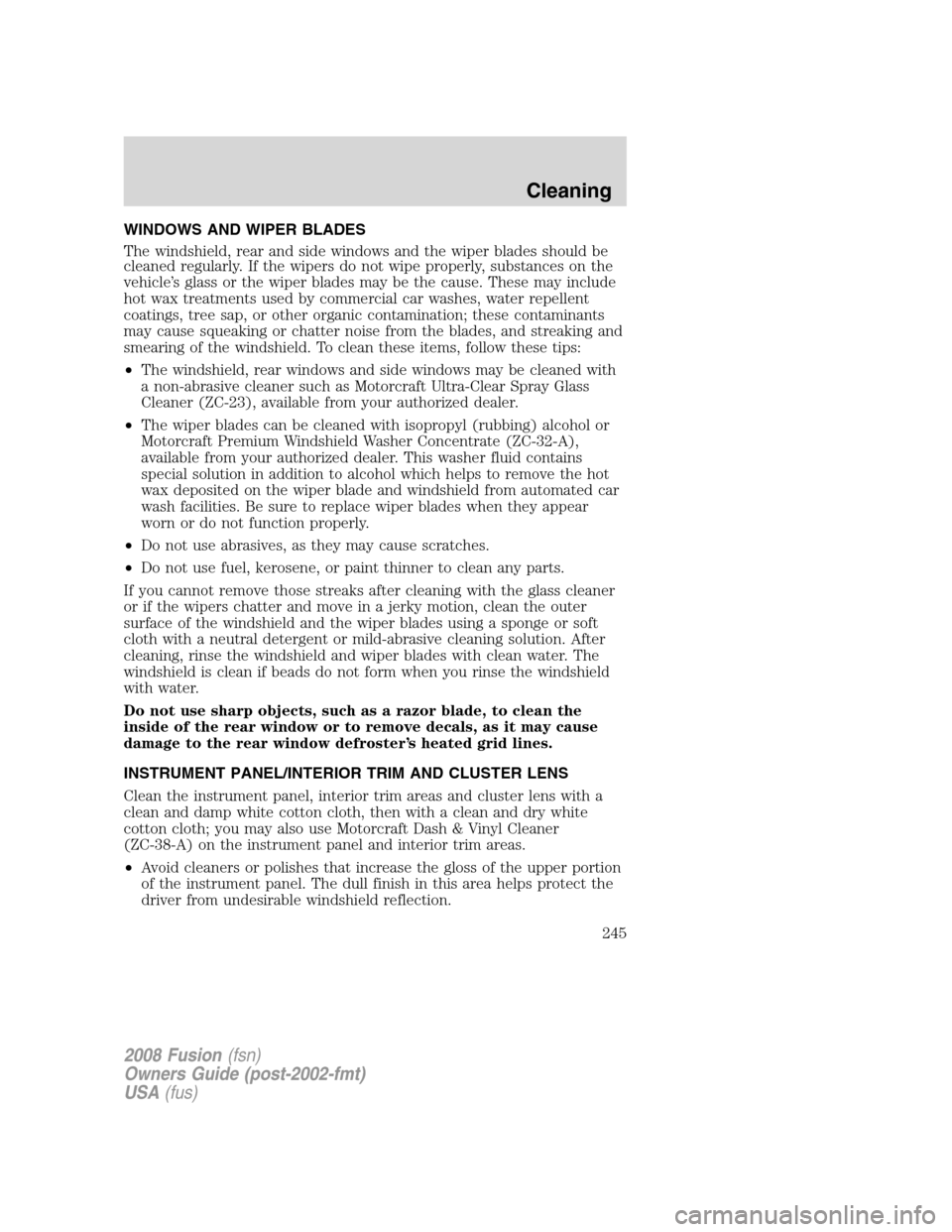 FORD FUSION (AMERICAS) 2008 1.G Owners Manual WINDOWS AND WIPER BLADES
The windshield, rear and side windows and the wiper blades should be
cleaned regularly. If the wipers do not wipe properly, substances on the
vehicle’s glass or the wiper bl