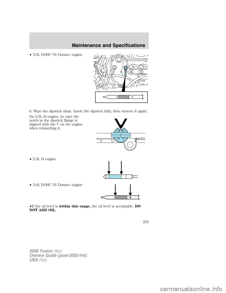 FORD FUSION (AMERICAS) 2008 1.G Owners Manual •3.0L DOHC V6 Duratec engine
6. Wipe the dipstick clean. Insert the dipstick fully, then remove it again.
On 2.3L I4 engine, be sure the
notch in the dipstick flange is
aligned with the V on the eng