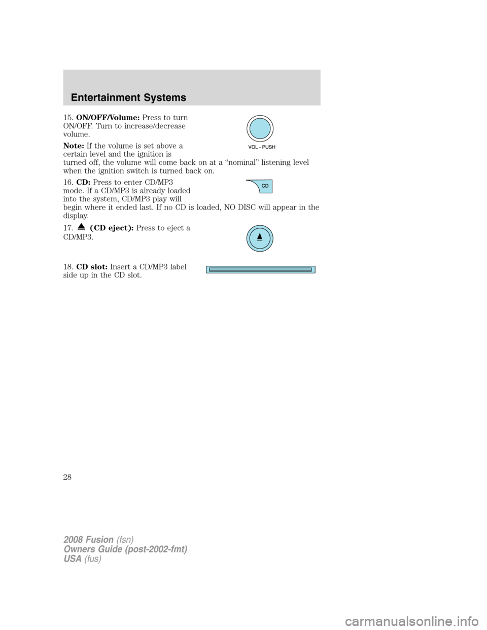 FORD FUSION (AMERICAS) 2008 1.G Owners Manual 15.ON/OFF/Volume:Press to turn
ON/OFF. Turn to increase/decrease
volume.
Note:If the volume is set above a
certain level and the ignition is
turned off, the volume will come back on at a “nominal”