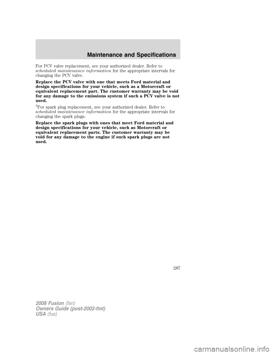 FORD FUSION (AMERICAS) 2008 1.G Owners Manual For PCV valve replacement, see your authorized dealer. Refer to
scheduled maintenance informationfor the appropriate intervals for
changing the PCV valve.
Replace the PCV valve with one that meets For