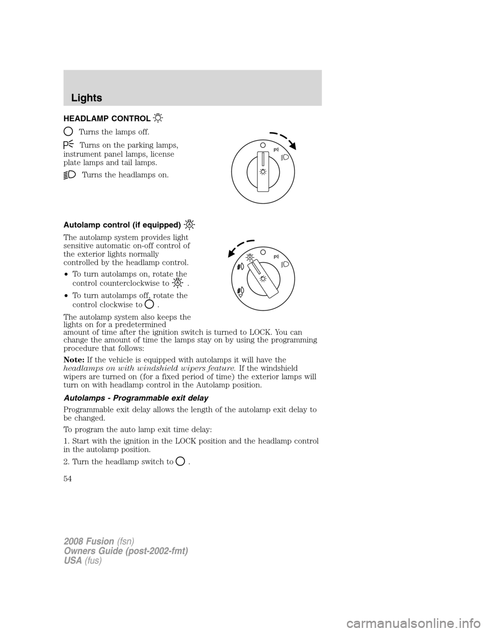 FORD FUSION (AMERICAS) 2008 1.G Owners Manual HEADLAMP CONTROL
Turns the lamps off.
Turns on the parking lamps,
instrument panel lamps, license
plate lamps and tail lamps.
Turns the headlamps on.
Autolamp control (if equipped)
The autolamp system